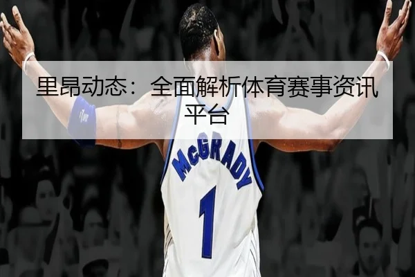 里昂动态：全面解析体育赛事资讯平台