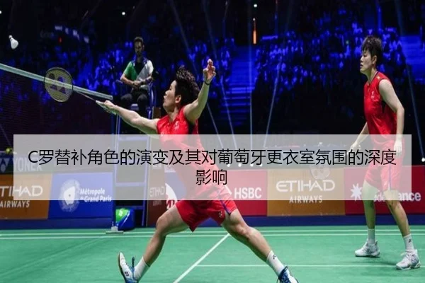 C罗替补角色的演变及其对葡萄牙更衣室氛围的深度影响